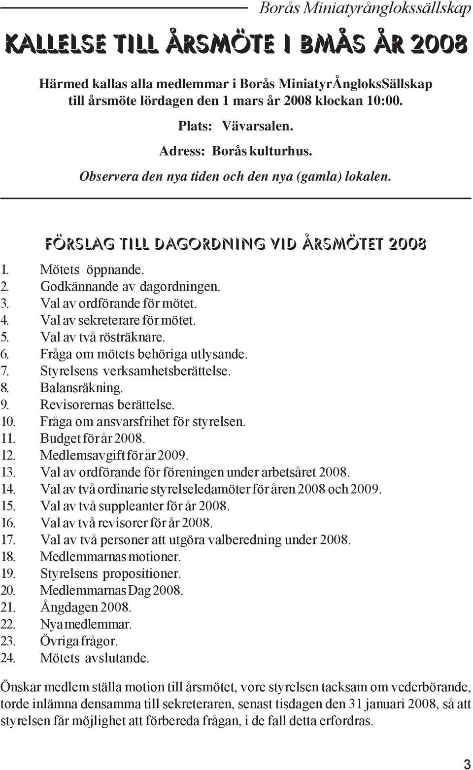 Val av ordförande för mötet. 4. Val av sekreterare för mötet. 5. Val av två rösträknare. 6. Fråga om mötets behöriga utlysande. 7. Styrelsens verksamhetsberättelse. 8. Balansräkning. 9.