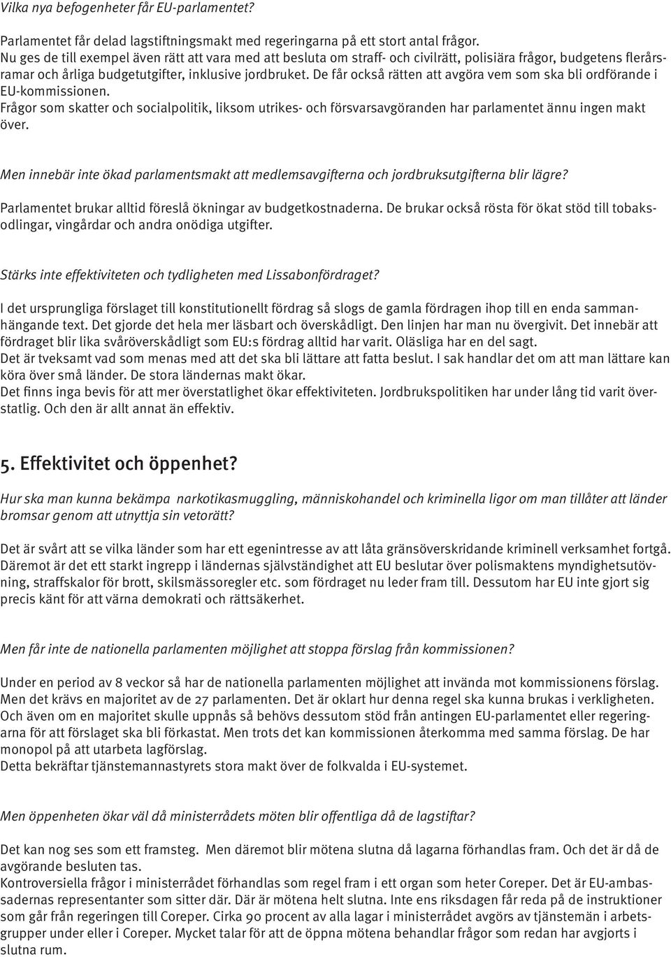 De får också rätten att avgöra vem som ska bli ordförande i EU-kommissionen. Frågor som skatter och socialpolitik, liksom utrikes- och försvarsavgöranden har parlamentet ännu ingen makt över.