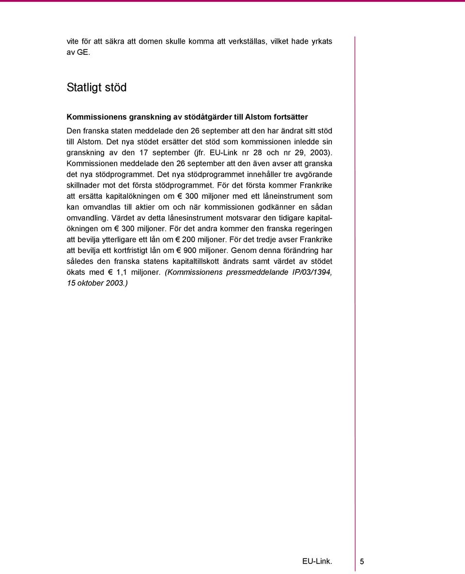 Det nya stödet ersätter det stöd som kommissionen inledde sin granskning av den 17 september (jfr. EU-Link nr 28 och nr 29, 2003).