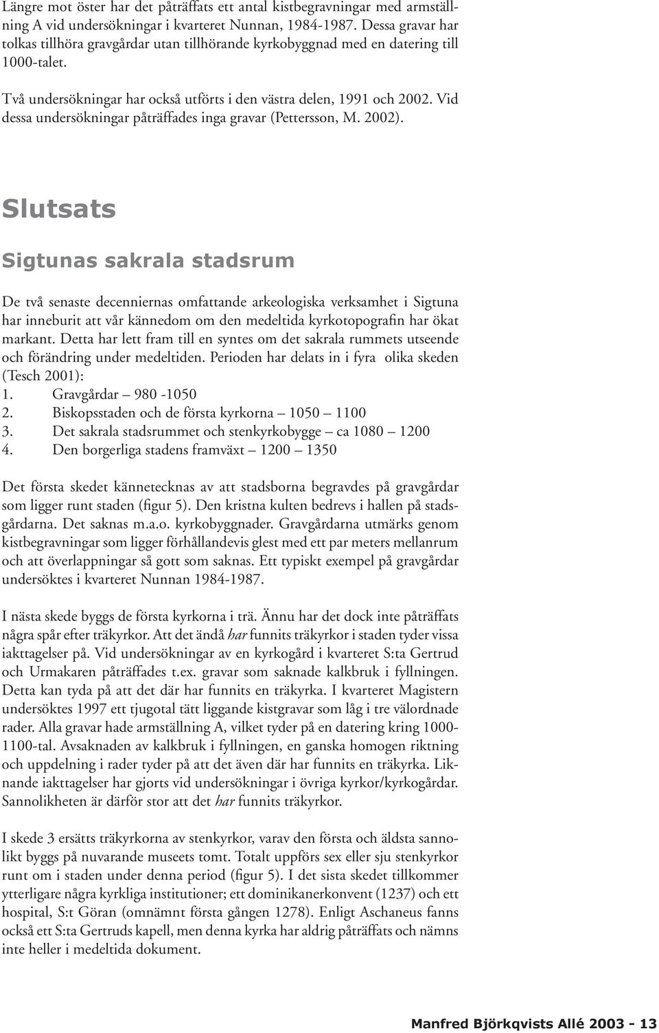 Vid dessa undersökningar påträffades inga gravar (Pettersson, M. 2002).