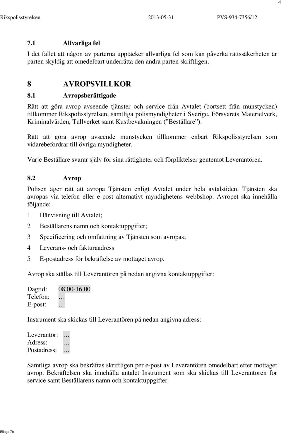 1 Avropsberättigade Rätt att göra avrop avseende tjänster och service från Avtalet (bortsett från munstycken) tillkommer Rikspolisstyrelsen, samtliga polismyndigheter i Sverige, Försvarets