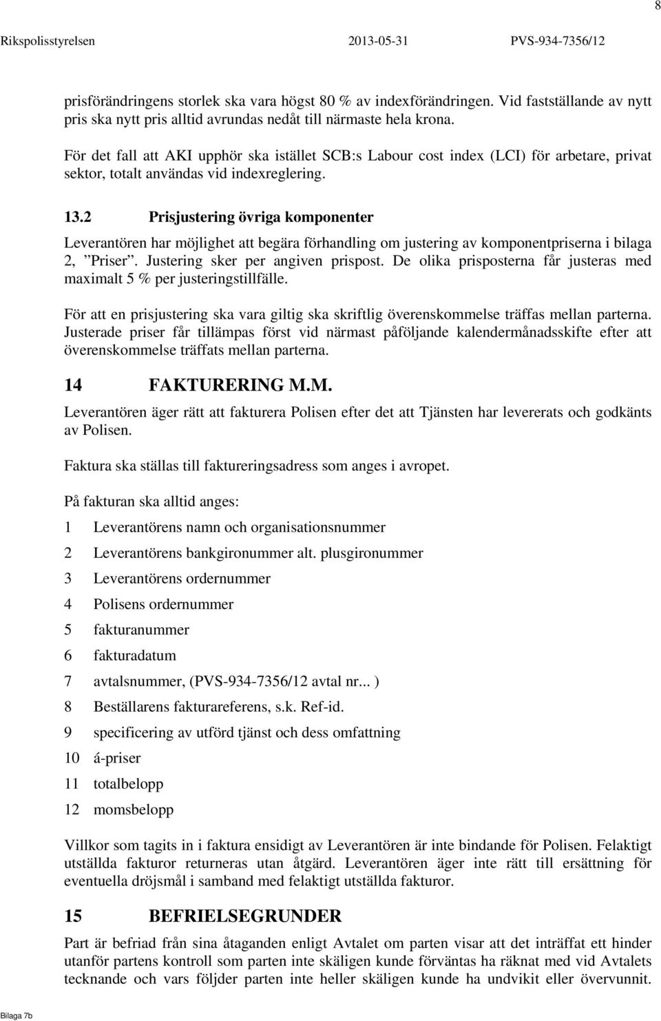 2 Prisjustering övriga komponenter Leverantören har möjlighet att begära förhandling om justering av komponentpriserna i bilaga 2, Priser. Justering sker per angiven prispost.