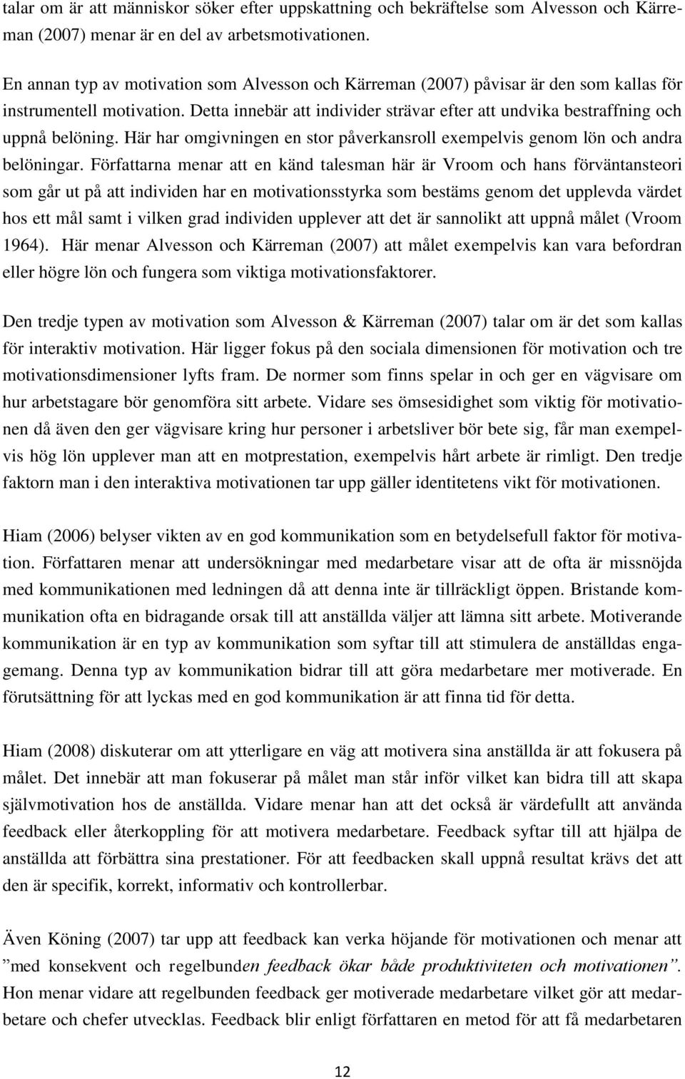 Detta innebär att individer strävar efter att undvika bestraffning och uppnå belöning. Här har omgivningen en stor påverkansroll exempelvis genom lön och andra belöningar.