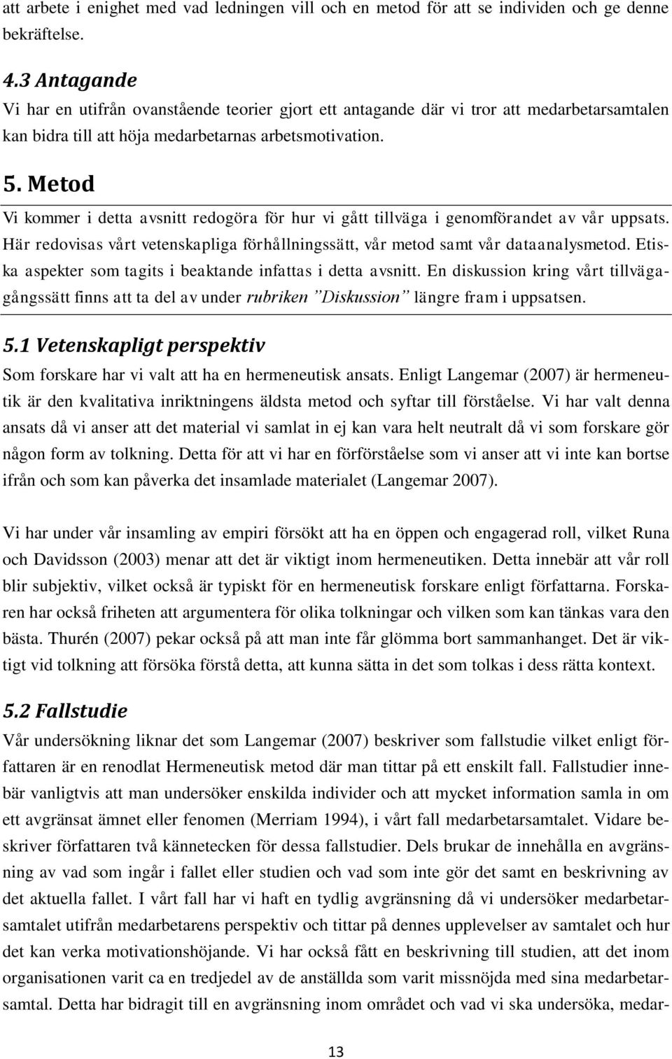 Metod Vi kommer i detta avsnitt redogöra för hur vi gått tillväga i genomförandet av vår uppsats. Här redovisas vårt vetenskapliga förhållningssätt, vår metod samt vår dataanalysmetod.