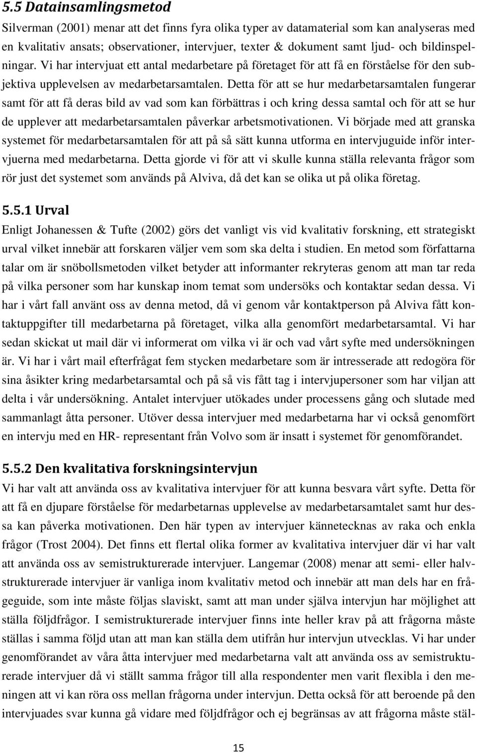 Detta för att se hur medarbetarsamtalen fungerar samt för att få deras bild av vad som kan förbättras i och kring dessa samtal och för att se hur de upplever att medarbetarsamtalen påverkar