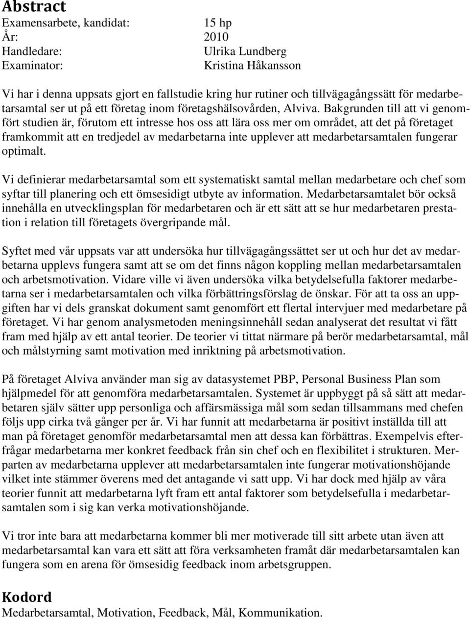 Bakgrunden till att vi genomfört studien är, förutom ett intresse hos oss att lära oss mer om området, att det på företaget framkommit att en tredjedel av medarbetarna inte upplever att