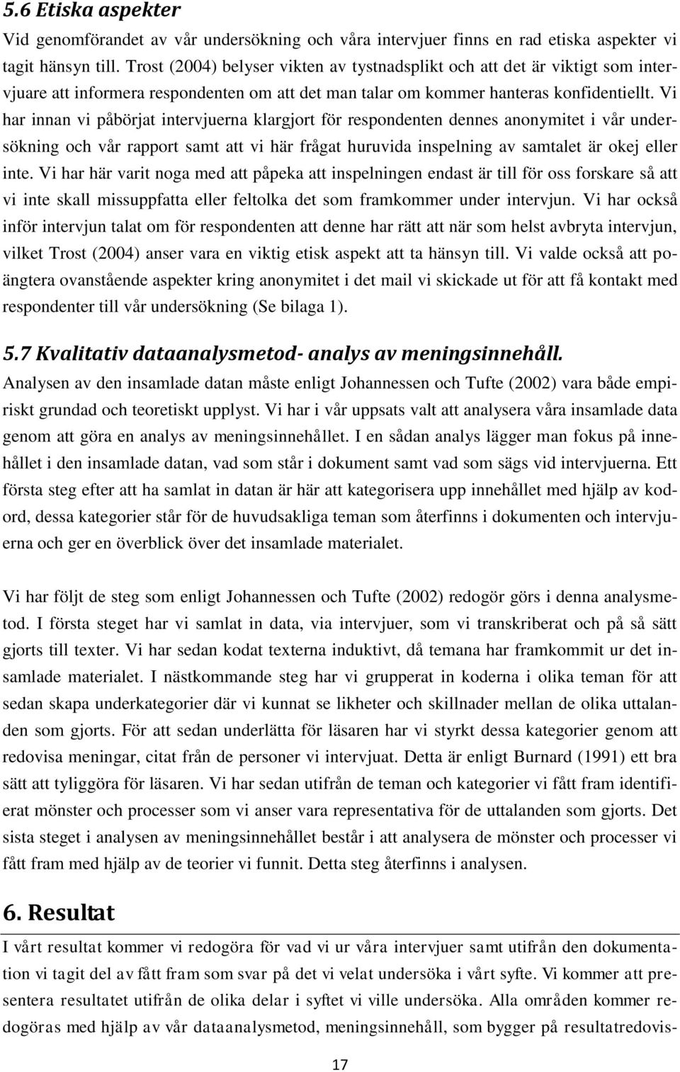 Vi har innan vi påbörjat intervjuerna klargjort för respondenten dennes anonymitet i vår undersökning och vår rapport samt att vi här frågat huruvida inspelning av samtalet är okej eller inte.