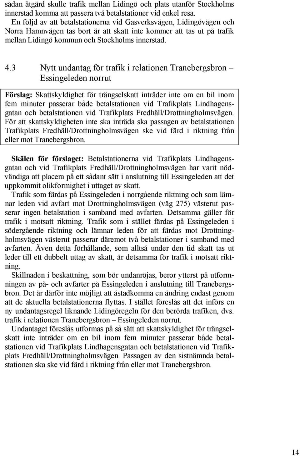 3 Nytt undantag för trafik i relationen Tranebergsbron Essingeleden norrut Förslag: Skattskyldighet för trängselskatt inträder inte om en bil inom fem minuter passerar både betalstationen vid