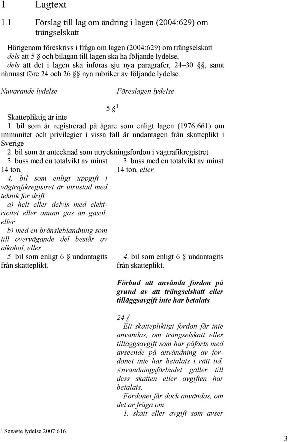 det i lagen ska införas sju nya paragrafer, 24 30, samt närmast före 24 och 26 nya rubriker av följande lydelse. Nuvarande lydelse Föreslagen lydelse 5 1 Skattepliktig är inte 1.