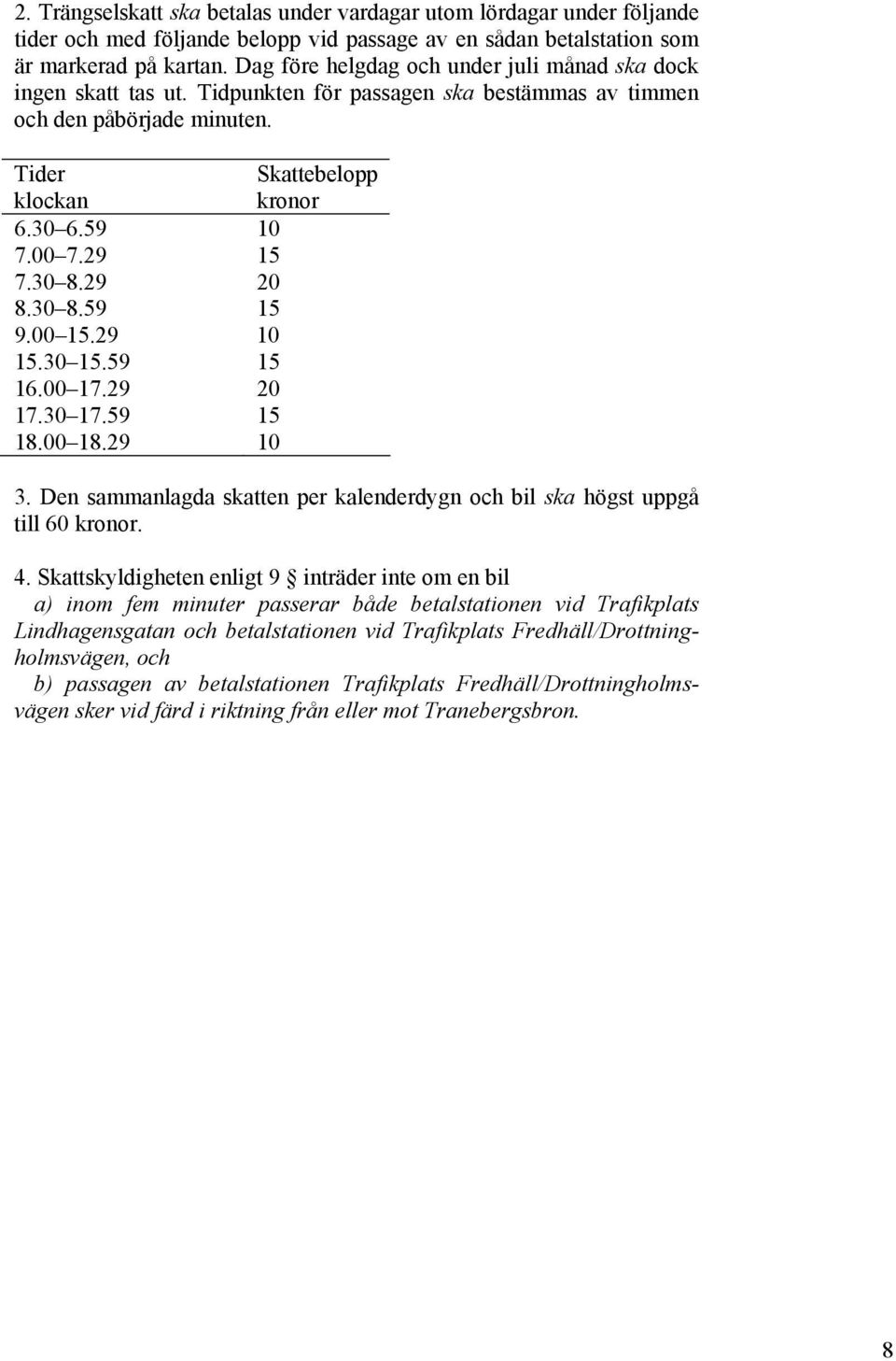 29 15 7.30 8.29 20 8.30 8.59 15 9.00 15.29 10 15.30 15.59 15 16.00 17.29 20 17.30 17.59 15 18.00 18.29 10 3. Den sammanlagda skatten per kalenderdygn och bil ska högst uppgå till 60 kronor. 4.