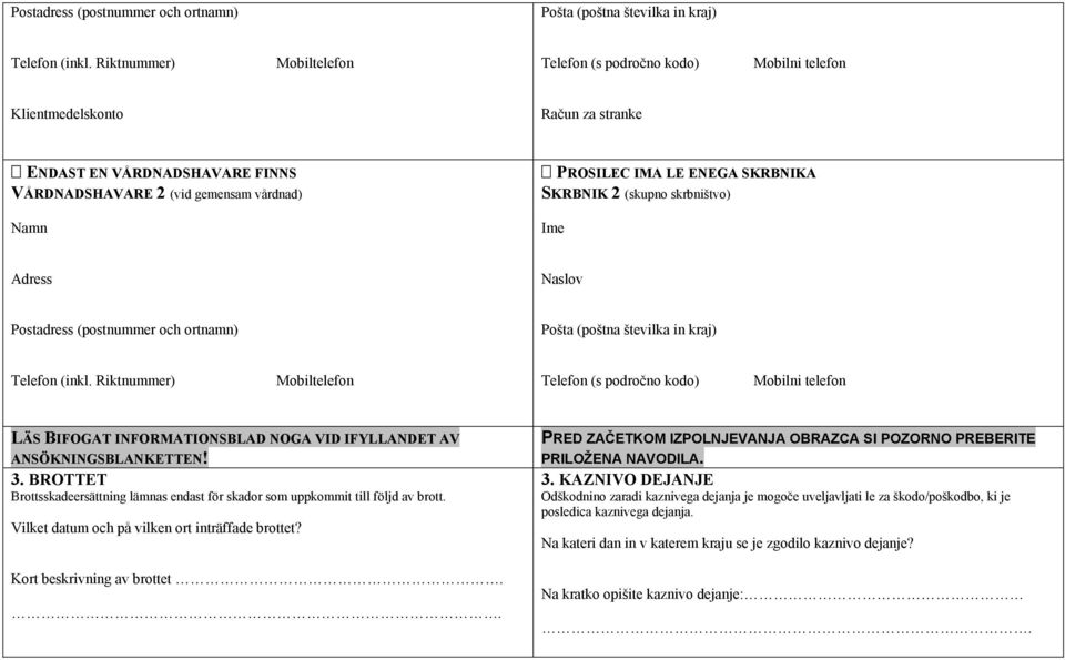 SKRBNIKA SKRBNIK 2 (skupno skrbništvo) Ime Adress Naslov  Riktnummer) Mobiltelefon Telefon (s področno kodo) Mobilni telefon LÄS BIFOGAT INFORMATIONSBLAD NOGA VID IFYLLANDET AV ANSÖKNINGSBLANKETTEN!