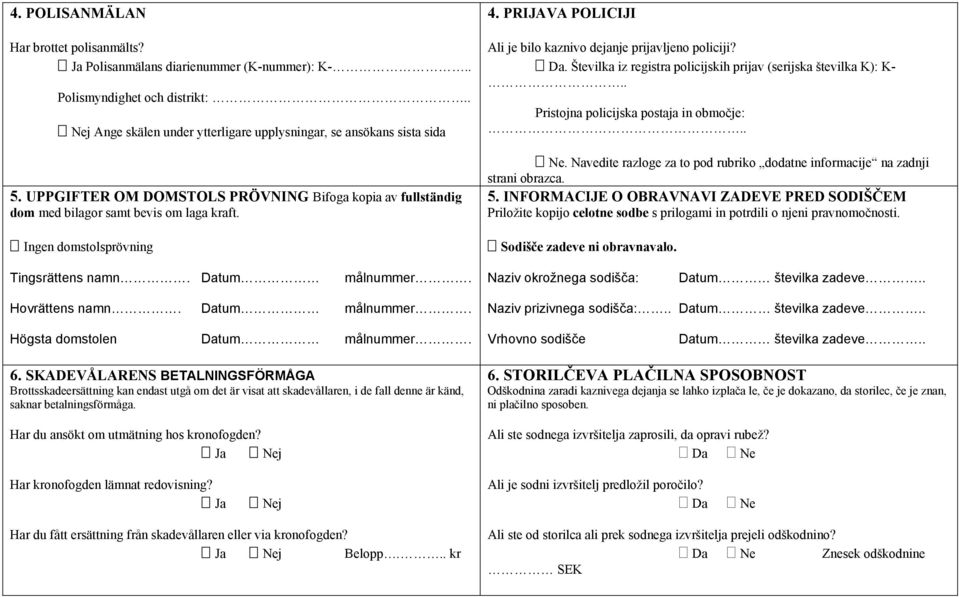 Številka iz registra policijskih prijav (serijska številka K): K-.. Pristojna policijska postaja in območje:.. Ne. Navedite razloge za to pod rubriko dodatne informacije na zadnji strani obrazca. 5.