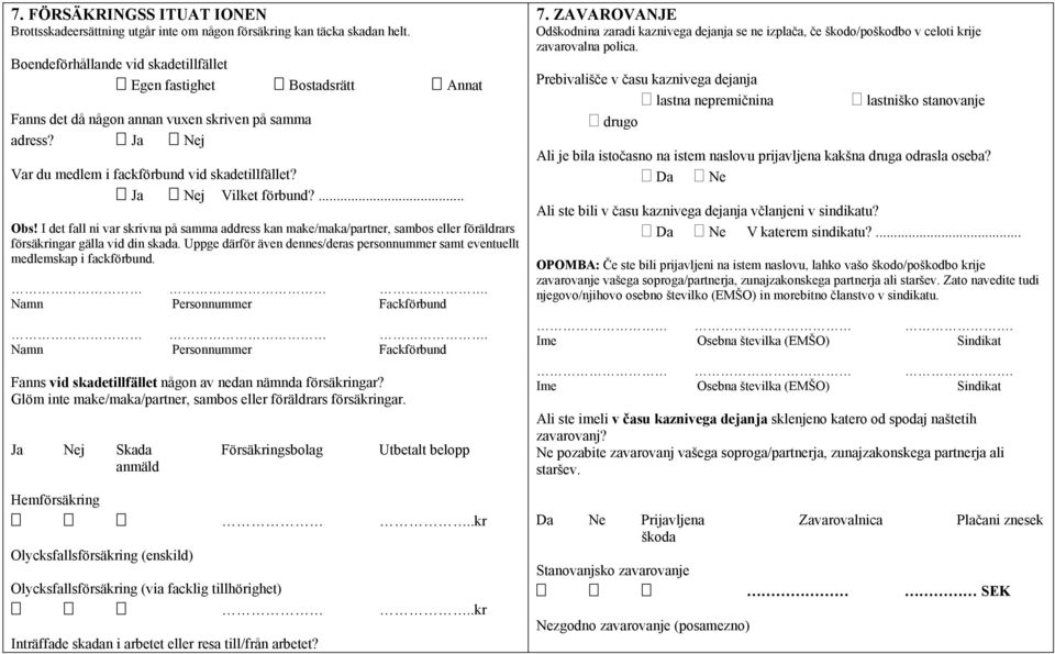 Ja Nej Vilket förbund?... Obs! I det fall ni var skrivna på samma address kan make/maka/partner, sambos eller föräldrars försäkringar gälla vid din skada.