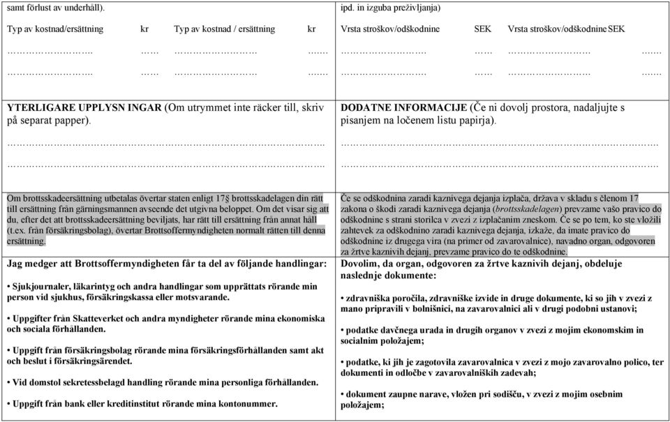 .. Om brottsskadeersättning utbetalas övertar staten enligt 17 brottsskadelagen din rätt till ersättning från gärningsmannen avseende det utgivna beloppet.