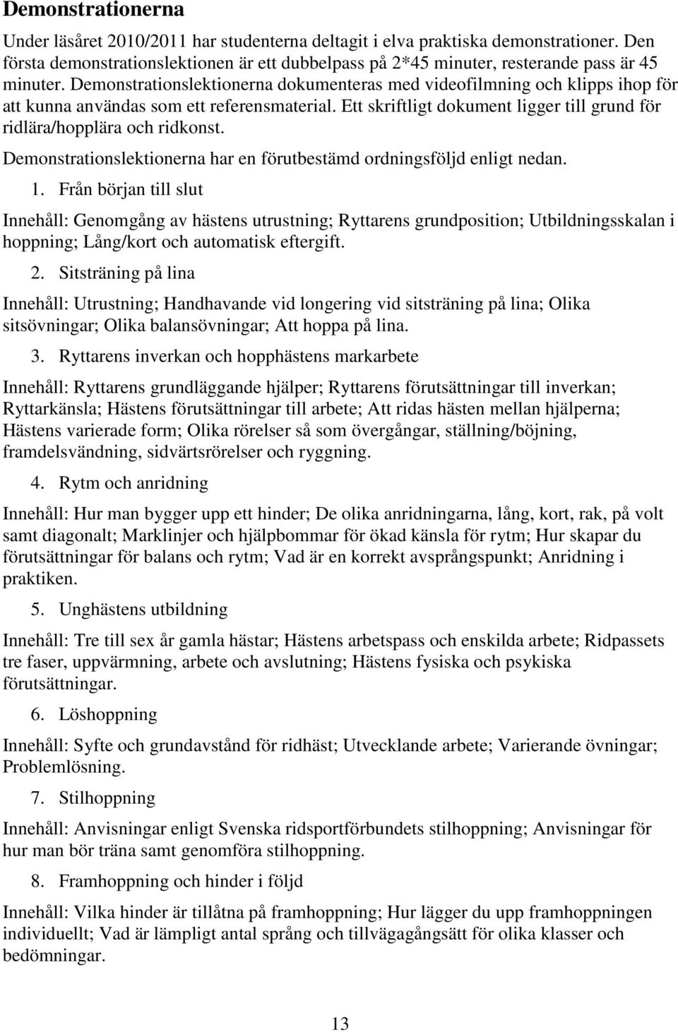 Demonstrationslektionerna dokumenteras med videofilmning och klipps ihop för att kunna användas som ett referensmaterial. Ett skriftligt dokument ligger till grund för ridlära/hopplära och ridkonst.