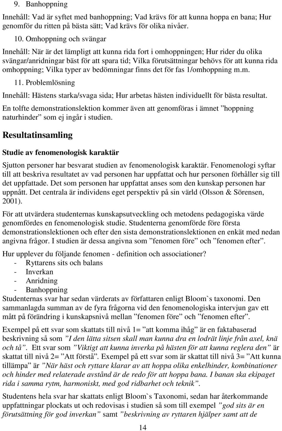 omhoppning; Vilka typer av bedömningar finns det för fas 1/omhoppning m.m. 11. Problemlösning Innehåll: Hästens starka/svaga sida; Hur arbetas hästen individuellt för bästa resultat.