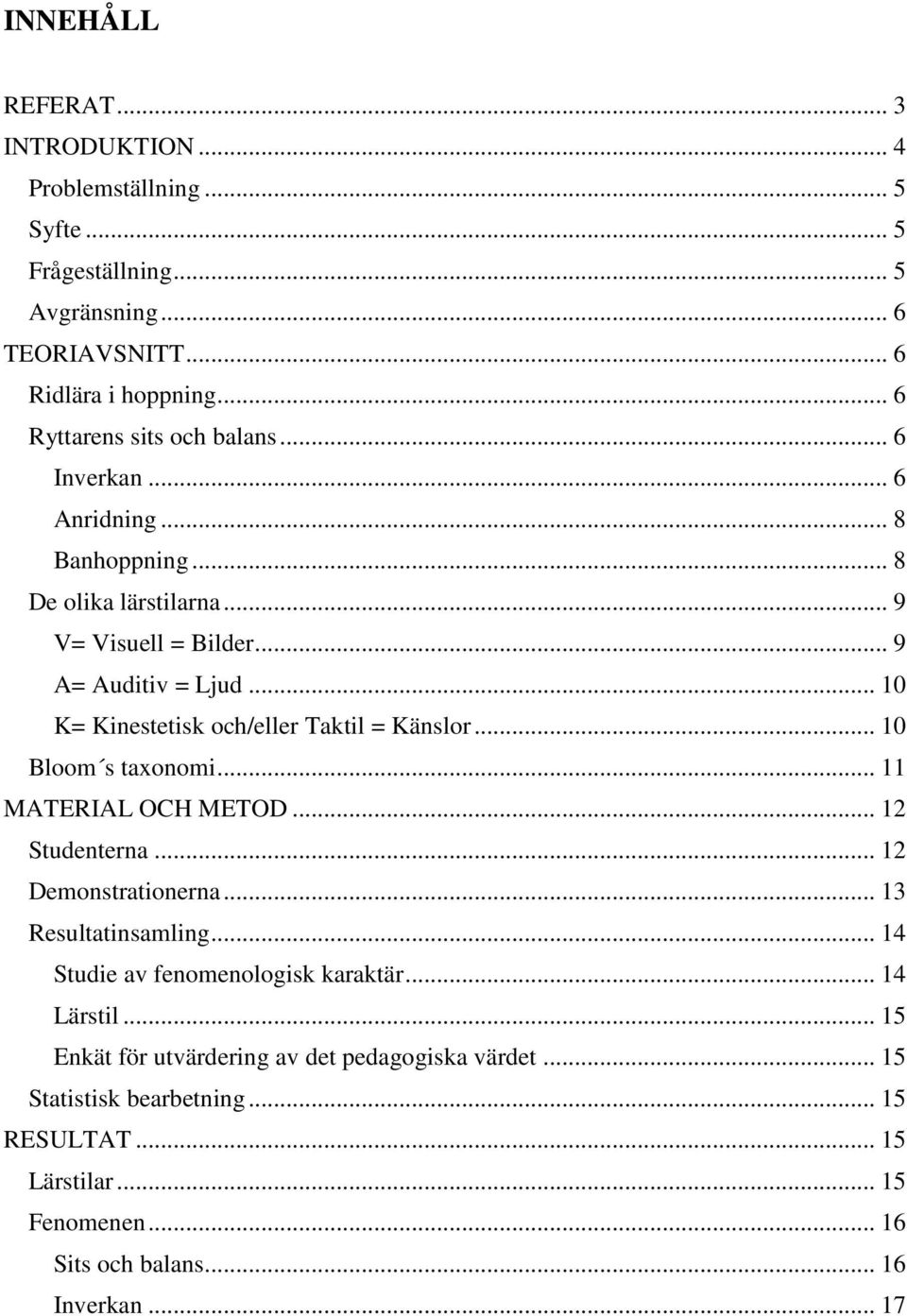 .. 10 K= Kinestetisk och/eller Taktil = Känslor... 10 Bloom s taxonomi... 11 MATERIAL OCH METOD... 12 Studenterna... 12 Demonstrationerna... 13 Resultatinsamling.