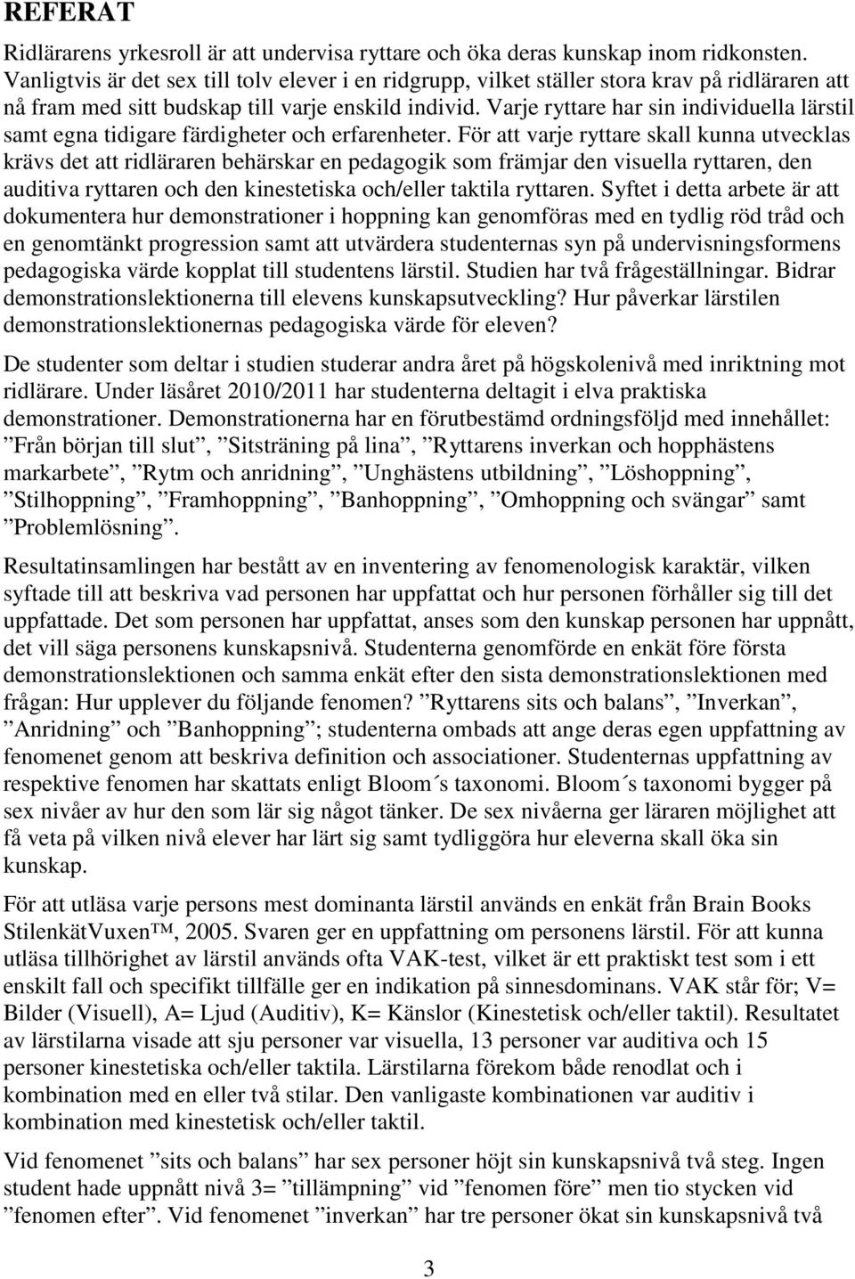 Varje ryttare har sin individuella lärstil samt egna tidigare färdigheter och erfarenheter.