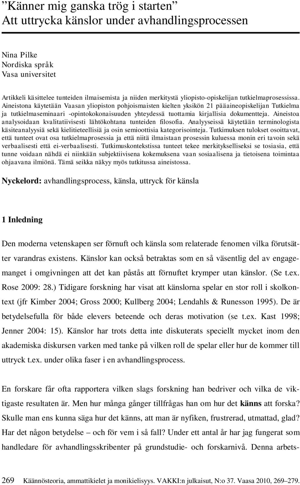 Aineistoa analysoidaan kvalitatiivisesti lähtökohtana tunteiden filosofia. Analyyseissä käytetään terminologista käsiteanalyysiä sekä kielitieteellisiä ja osin semioottisia kategorisointeja.