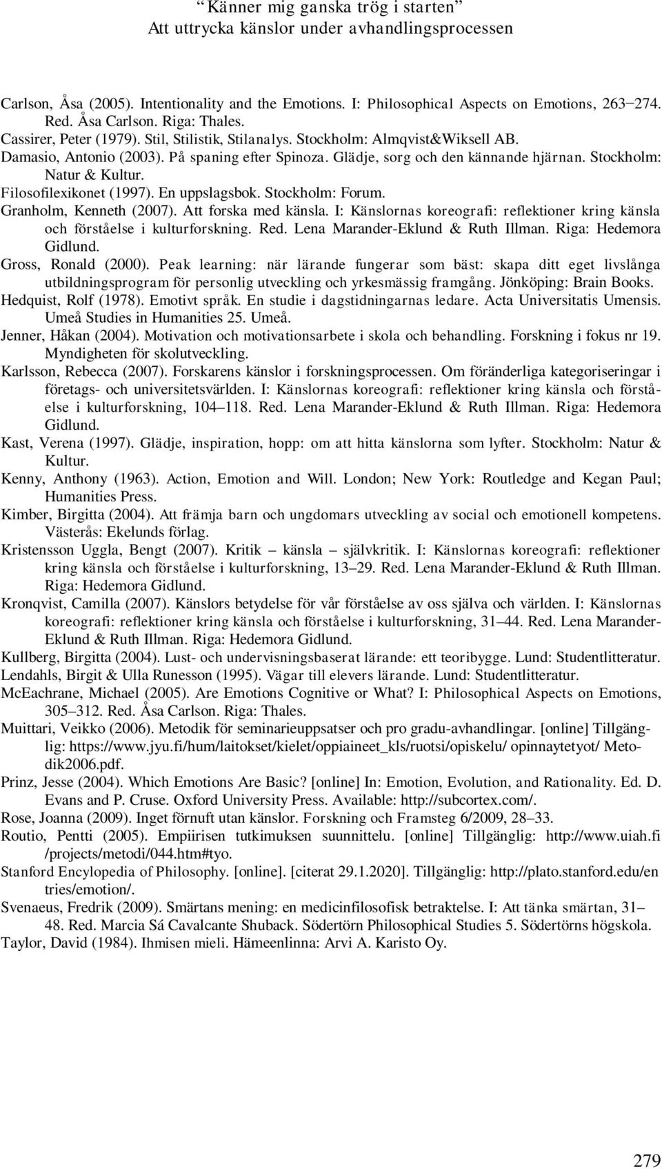 Filosofilexikonet (1997). En uppslagsbok. Stockholm: Forum. Granholm, Kenneth (2007). Att forska med känsla. I: Känslornas koreografi: reflektioner kring känsla och förståelse i kulturforskning. Red.