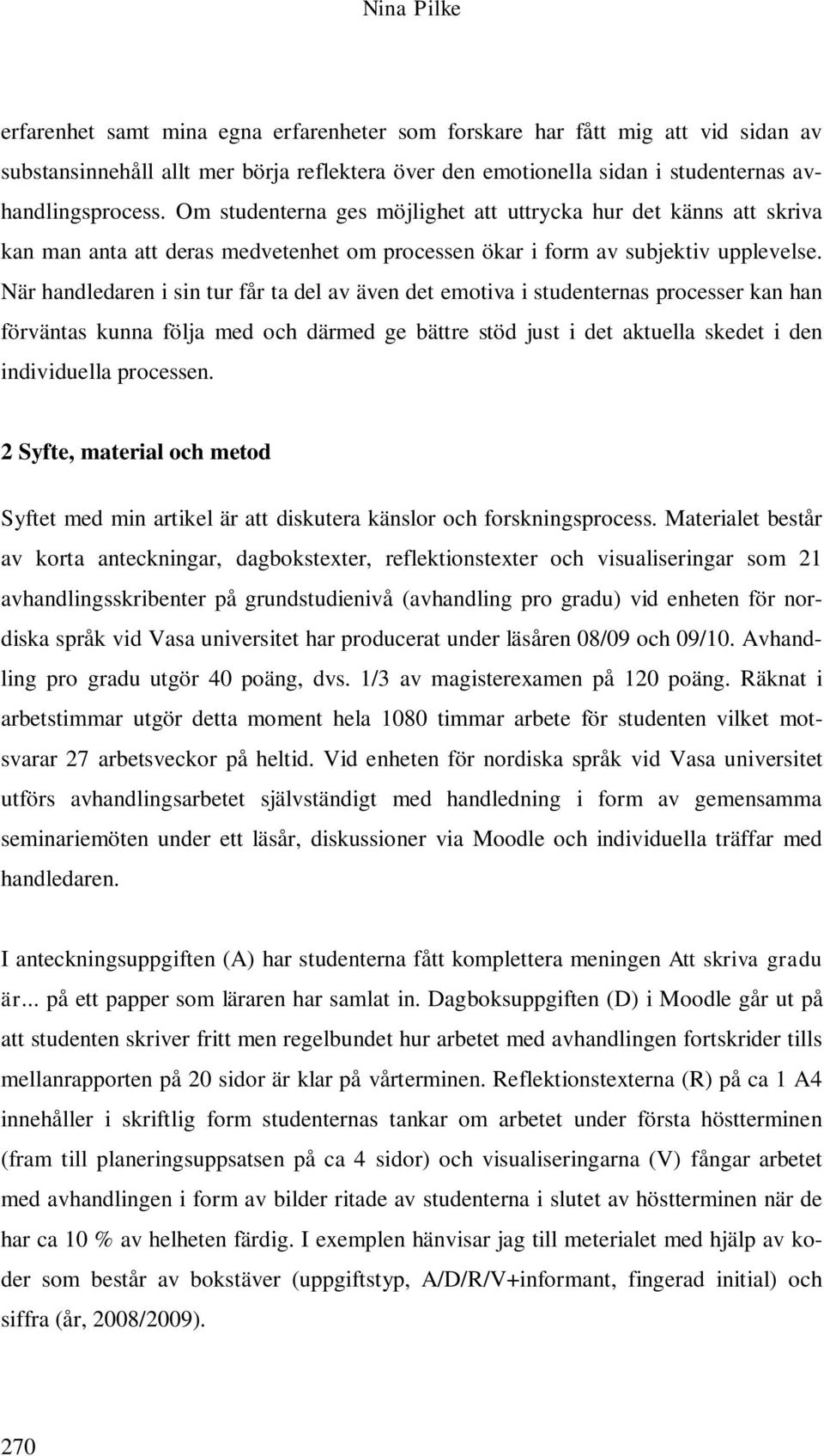 När handledaren i sin tur får ta del av även det emotiva i studenternas processer kan han förväntas kunna följa med och därmed ge bättre stöd just i det aktuella skedet i den individuella processen.