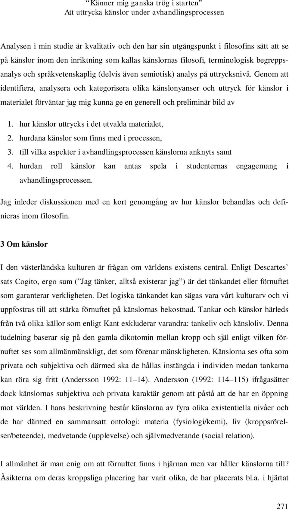 Genom att identifiera, analysera och kategorisera olika känslonyanser och uttryck för känslor i materialet förväntar jag mig kunna ge en generell och preliminär bild av 1.