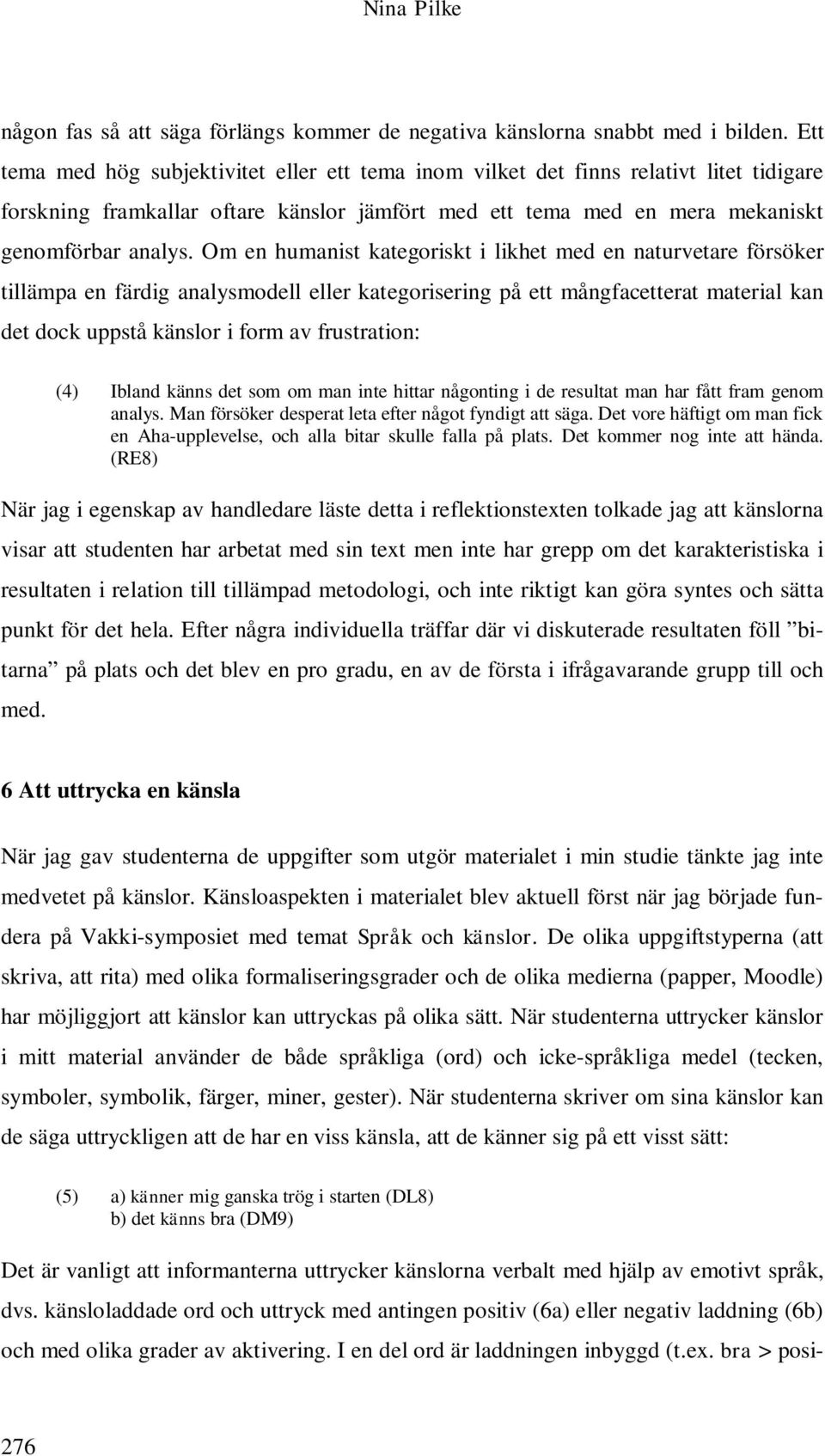 Om en humanist kategoriskt i likhet med en naturvetare försöker tillämpa en färdig analysmodell eller kategorisering på ett mångfacetterat material kan det dock uppstå känslor i form av frustration: