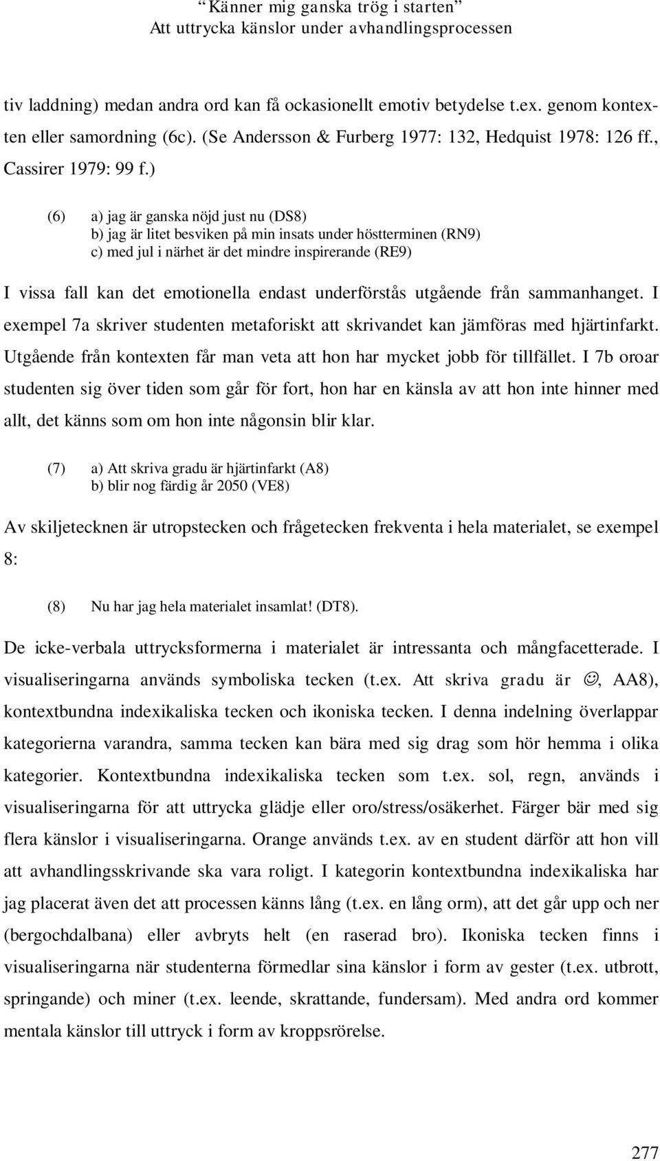) (6) a) jag är ganska nöjd just nu (DS8) b) jag är litet besviken på min insats under höstterminen (RN9) c) med jul i närhet är det mindre inspirerande (RE9) I vissa fall kan det emotionella endast
