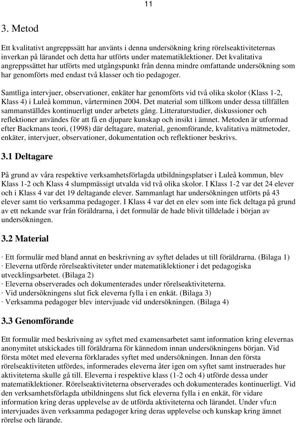 Samtliga intervjuer, observationer, enkäter har genomförts vid två olika skolor (Klass 1-2, Klass 4) i Luleå kommun, vårterminen 2004.
