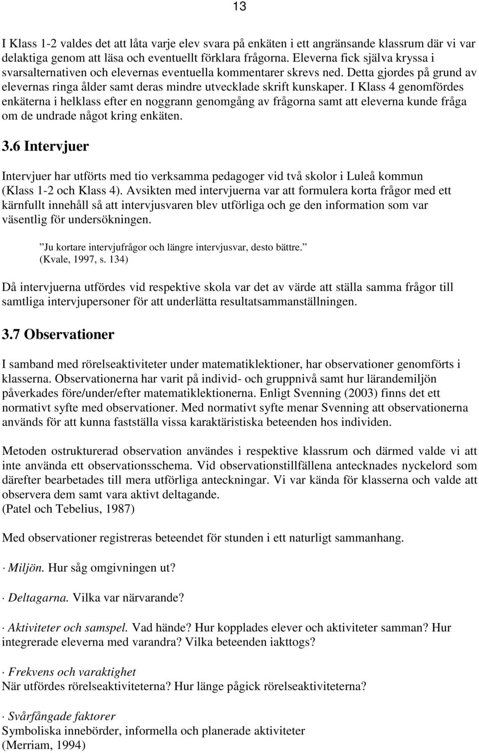 I Klass 4 genomfördes enkäterna i helklass efter en noggrann genomgång av frågorna samt att eleverna kunde fråga om de undrade något kring enkäten. 3.