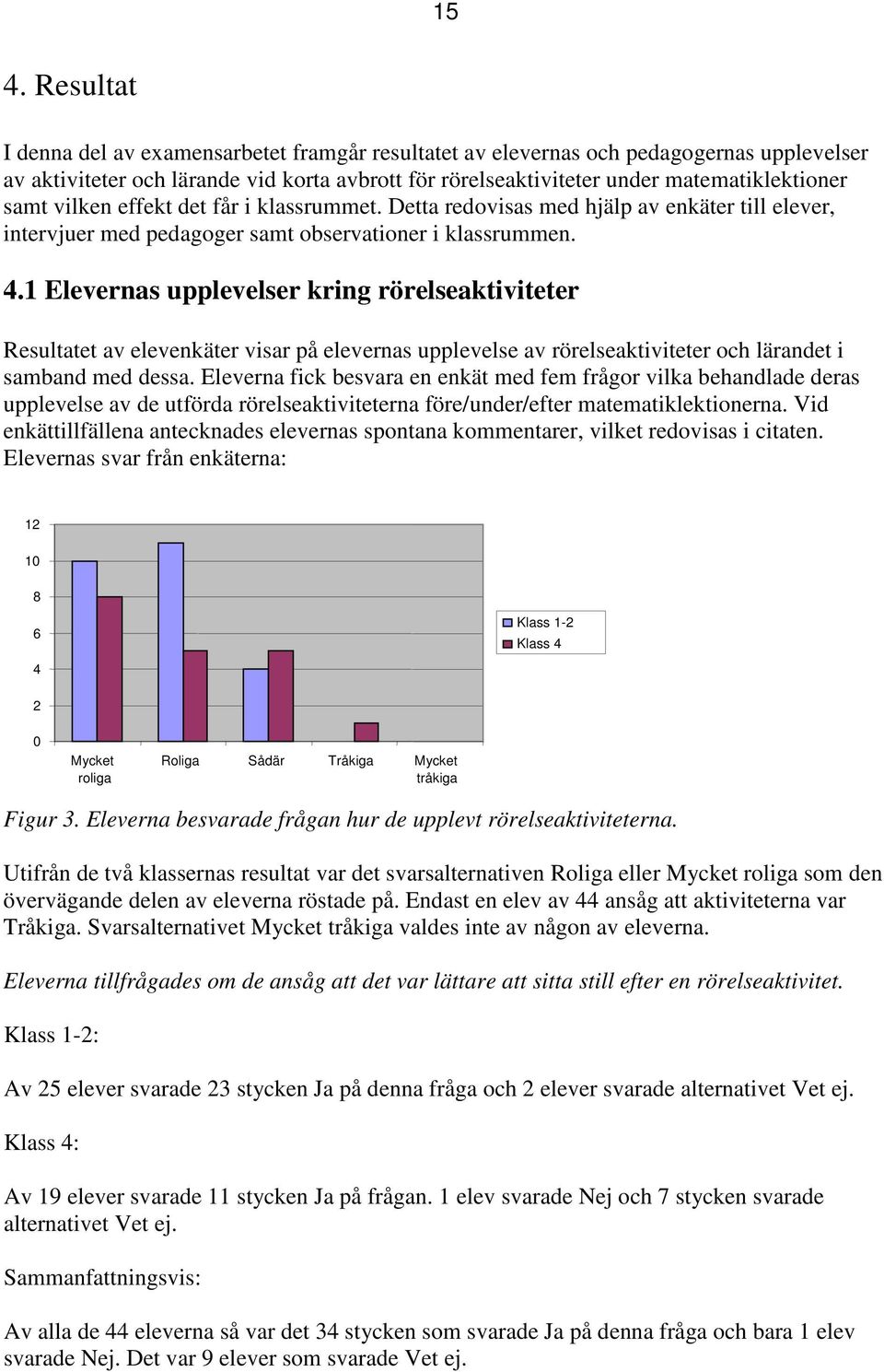 1 Elevernas upplevelser kring rörelseaktiviteter Resultatet av elevenkäter visar på elevernas upplevelse av rörelseaktiviteter och lärandet i samband med dessa.