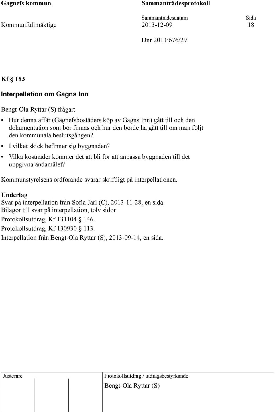 Vilka kostnader kommer det att bli för att anpassa byggnaden till det uppgivna ändamålet? Kommunstyrelsens ordförande svarar skriftligt på interpellationen.