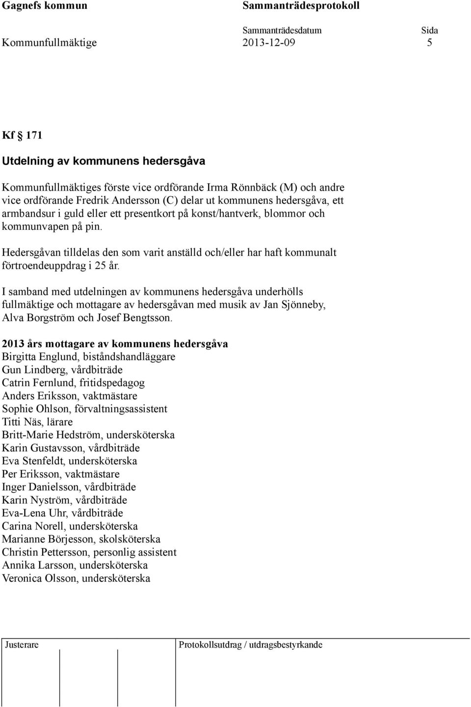 Hedersgåvan tilldelas den som varit anställd och/eller har haft kommunalt förtroendeuppdrag i 25 år.