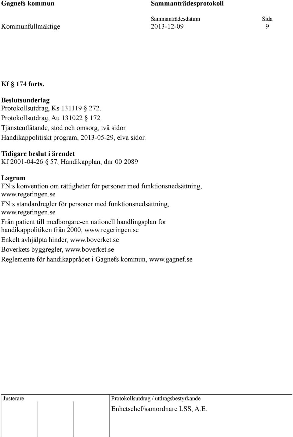 Tidigare beslut i ärendet Kf 2001-04-26 57, Handikapplan, dnr 00:2089 Lagrum FN:s konvention om rättigheter för personer med funktionsnedsättning, www.regeringen.