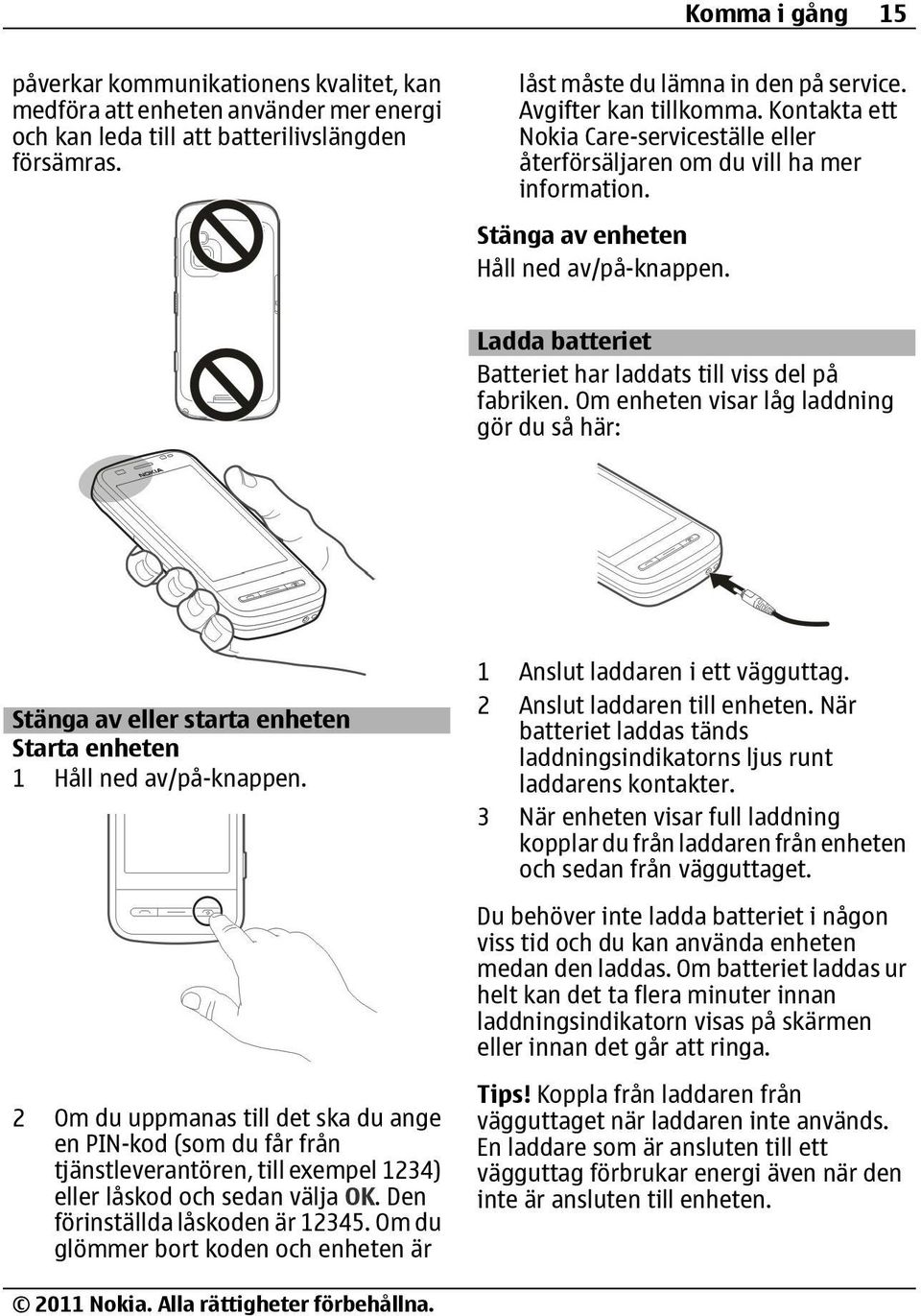 Ladda batteriet Batteriet har laddats till viss del på fabriken. Om enheten visar låg laddning gör du så här: Stänga av eller starta enheten Starta enheten 1 Håll ned av/på-knappen.