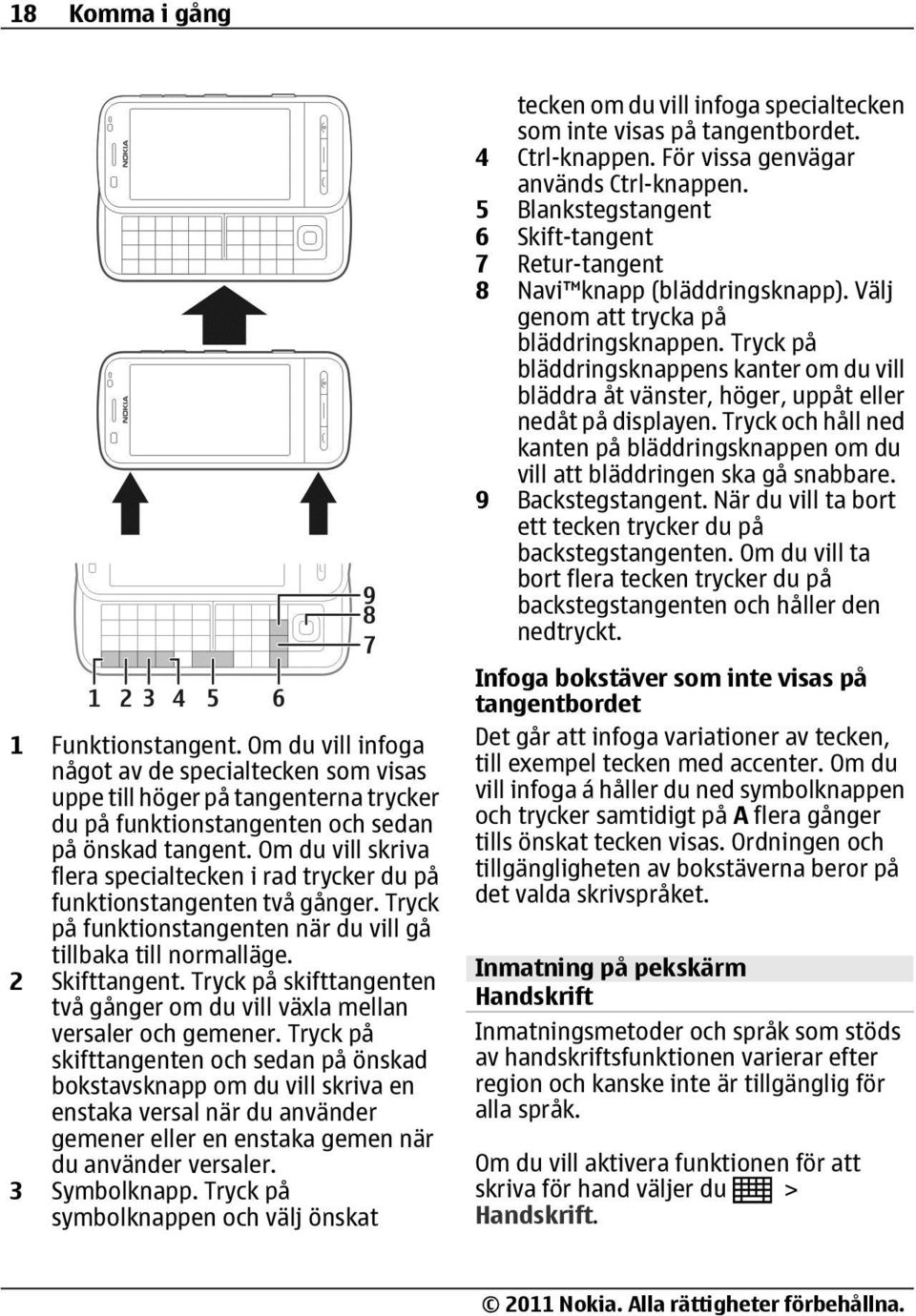 Tryck på bläddringsknappens kanter om du vill bläddra åt vänster, höger, uppåt eller nedåt på displayen. Tryck och håll ned kanten på bläddringsknappen om du vill att bläddringen ska gå snabbare.