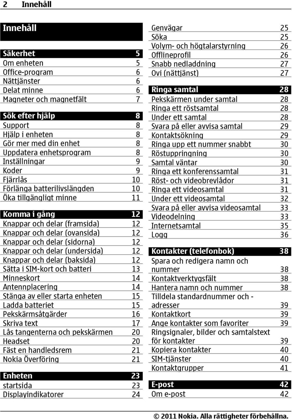 och delar (sidorna) 12 Knappar och delar (undersida) 12 Knappar och delar (baksida) 12 Sätta i SIM-kort och batteri 13 Minneskort 14 Antennplacering 14 Stänga av eller starta enheten 15 Ladda