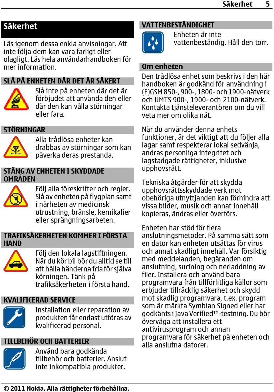 STÖRNINGAR Alla trådlösa enheter kan drabbas av störningar som kan påverka deras prestanda. STÄNG AV ENHETEN I SKYDDADE OMRÅDEN Följ alla föreskrifter och regler.