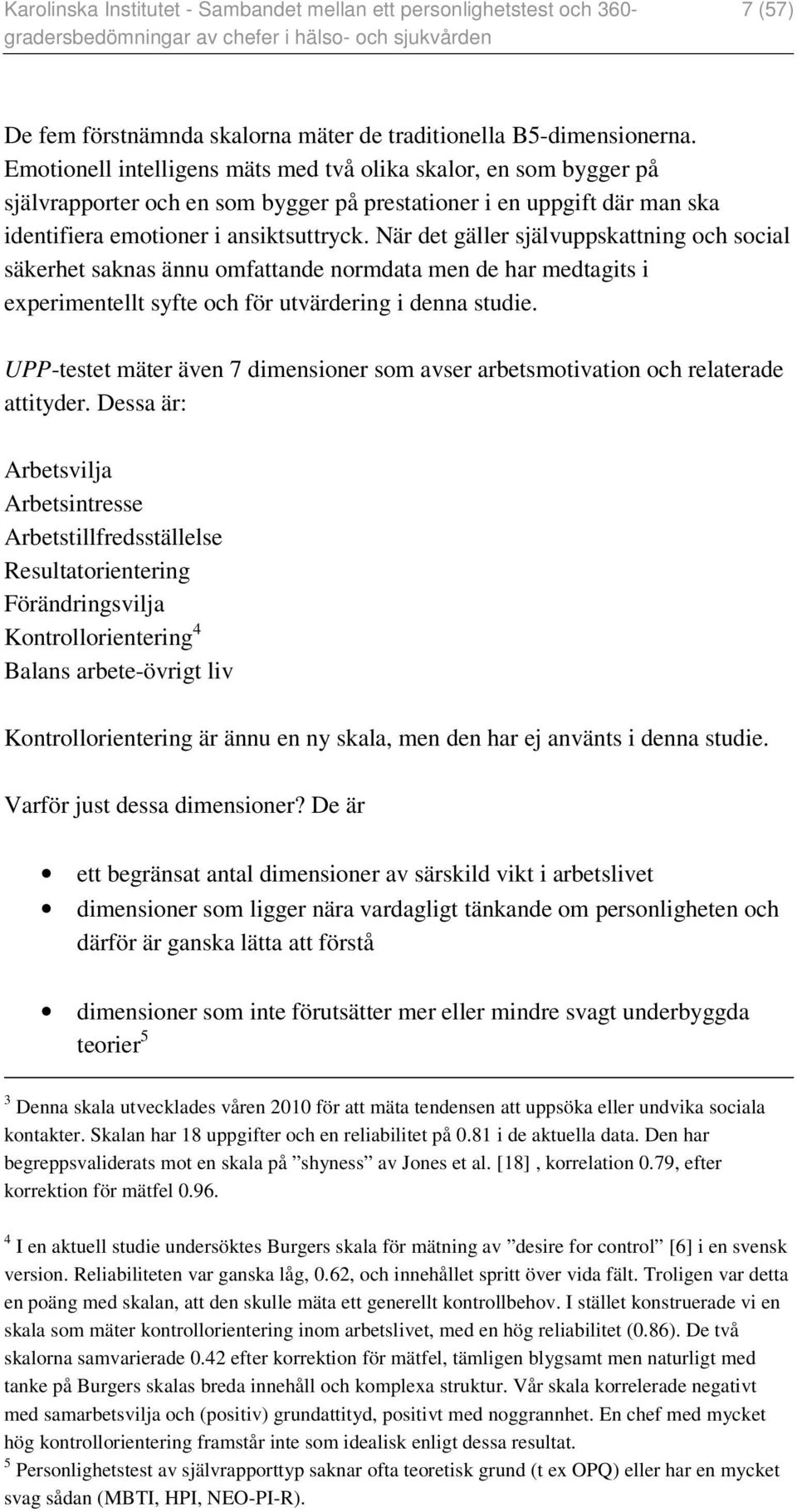 När det gäller självuppskattning och social säkerhet saknas ännu omfattande normdata men de har medtagits i experimentellt syfte och för utvärdering i denna studie.