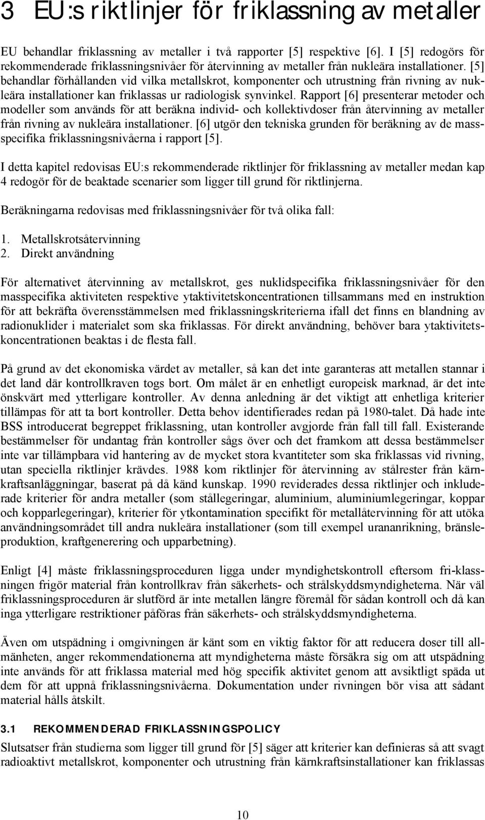 [5] behandlar förhållanden vid vilka metallskrot, komponenter och utrustning från rivning av nukleära installationer kan friklassas ur radiologisk synvinkel.