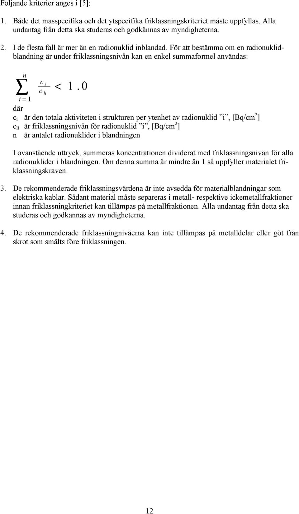 0 i = 1 där c i är den totala aktiviteten i strukturen per ytenhet av radionuklid i, [Bq/cm 2 ] c li är friklassningsnivån för radionuklid i, [Bq/cm 2 ] n är antalet radionuklider i blandningen I