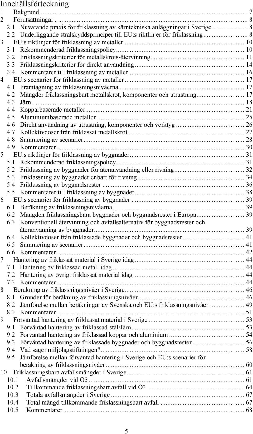 3 Friklassningskriterier för direkt användning... 14 3.4 Kommentarer till friklassning av metaller... 16 4 EU:s scenarier för friklassning av metaller... 17 4.1 Framtagning av friklassningsnivåerna.