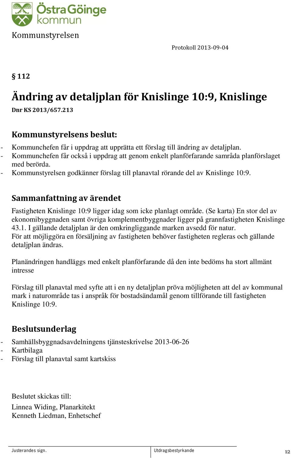 Fastigheten Knislinge 10:9 ligger idag som icke planlagt område. (Se karta) En stor del av ekonomibyggnaden samt övriga komplementbyggnader ligger på grannfastigheten Knislinge 43.1. I gällande detaljplan är den omkringliggande marken avsedd för natur.