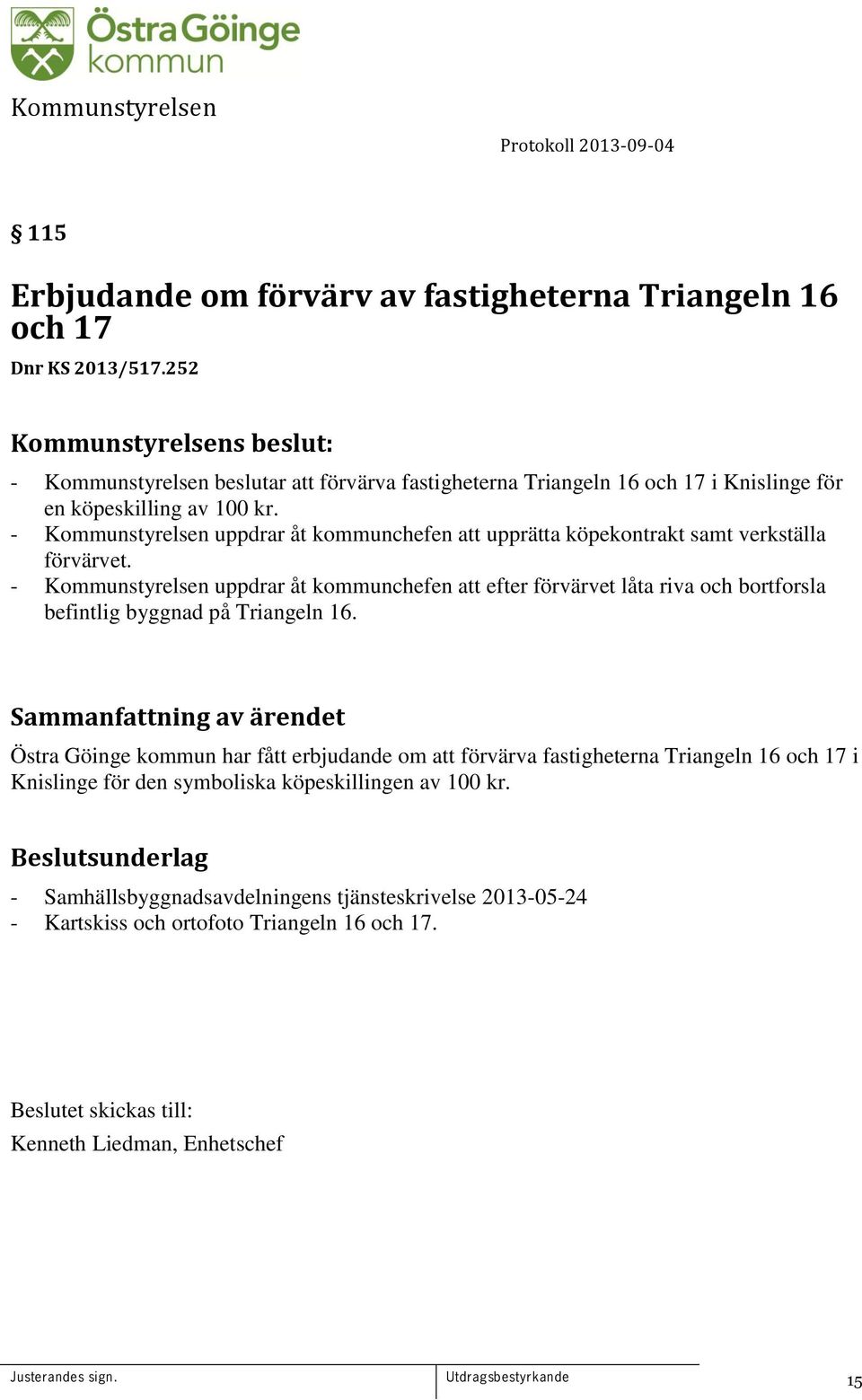 - Kommunstyrelsen uppdrar åt kommunchefen att upprätta köpekontrakt samt verkställa förvärvet.