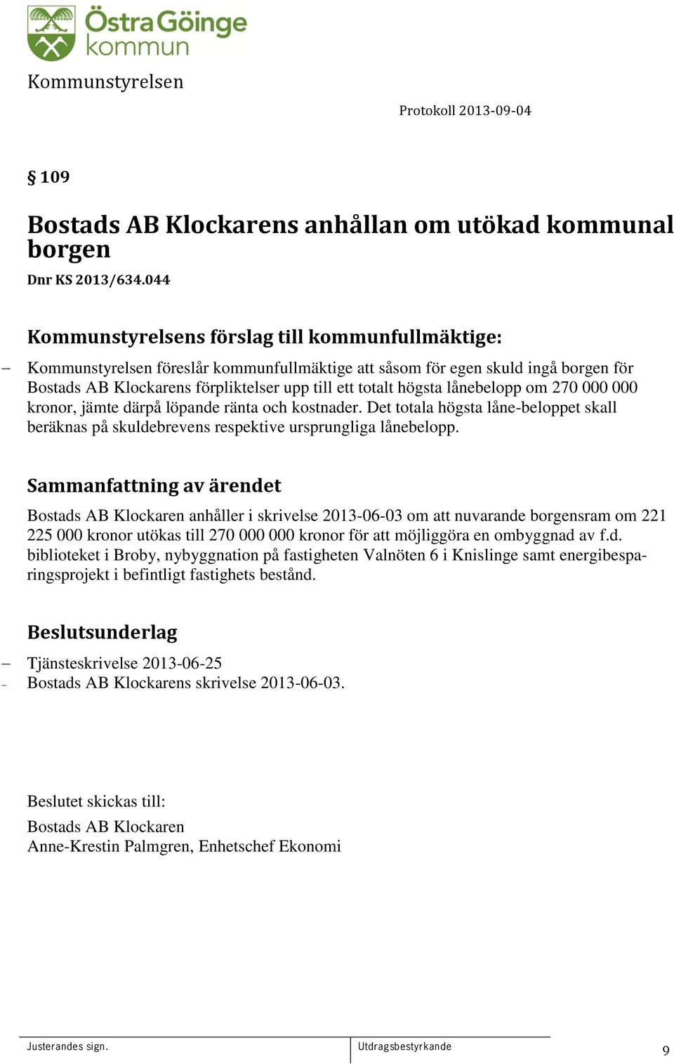 lånebelopp om 270 000 000 kronor, jämte därpå löpande ränta och kostnader. Det totala högsta låne-beloppet skall beräknas på skuldebrevens respektive ursprungliga lånebelopp.