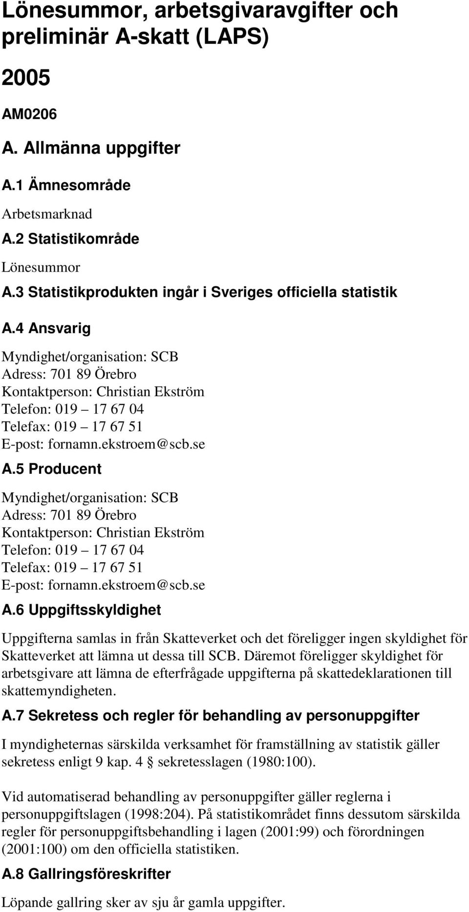 4 Ansvarig Myndighet/organisation: SCB Adress: 701 89 Örebro Kontaktperson: Christian Ekström Telefon: 019 17 67 04 Telefax: 019 17 67 51 E-post: fornamn.ekstroem@scb.se A.