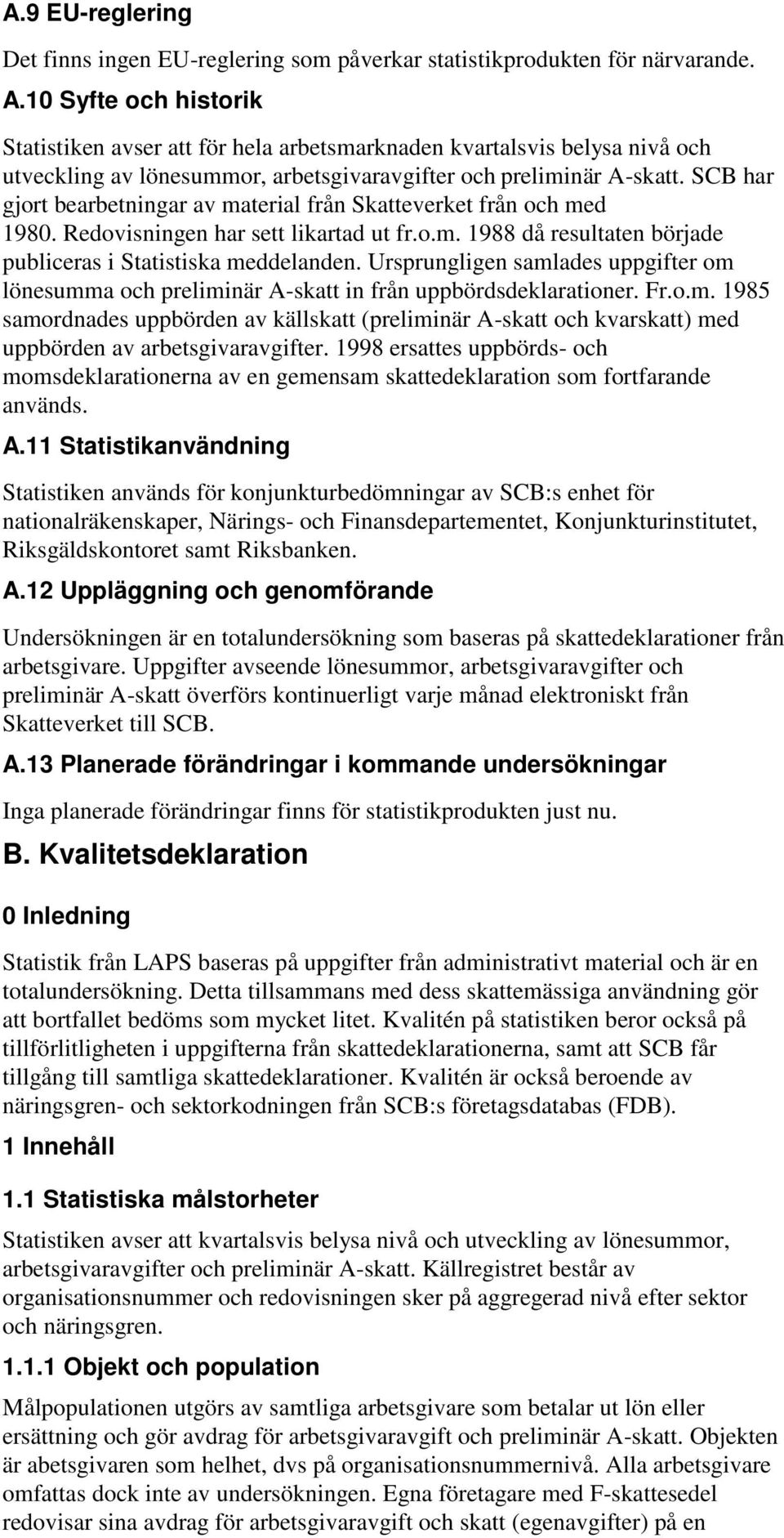 SCB har gjort bearbetningar av material från Skatteverket från och med 1980. Redovisningen har sett likartad ut fr.o.m. 1988 då resultaten började publiceras i Statistiska meddelanden.