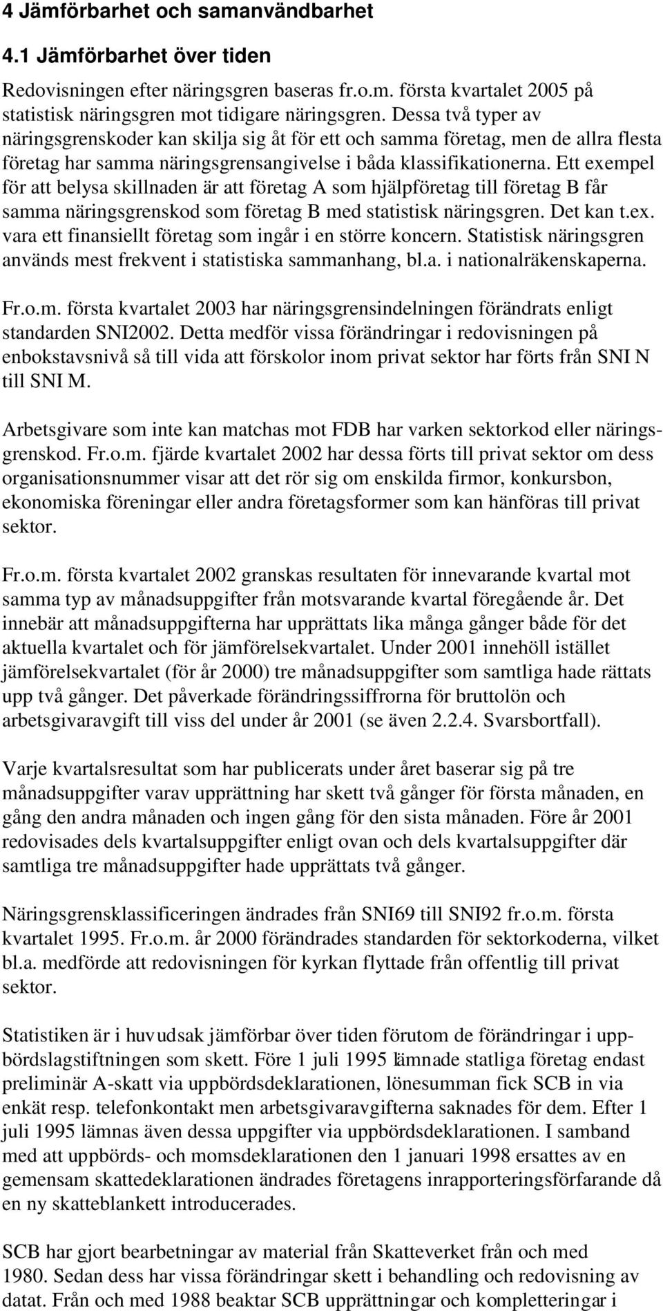 Ett exempel för att belysa skillnaden är att företag A som hjälpföretag till företag B får samma näringsgrenskod som företag B med statistisk näringsgren. Det kan t.ex. vara ett finansiellt företag som ingår i en större koncern.