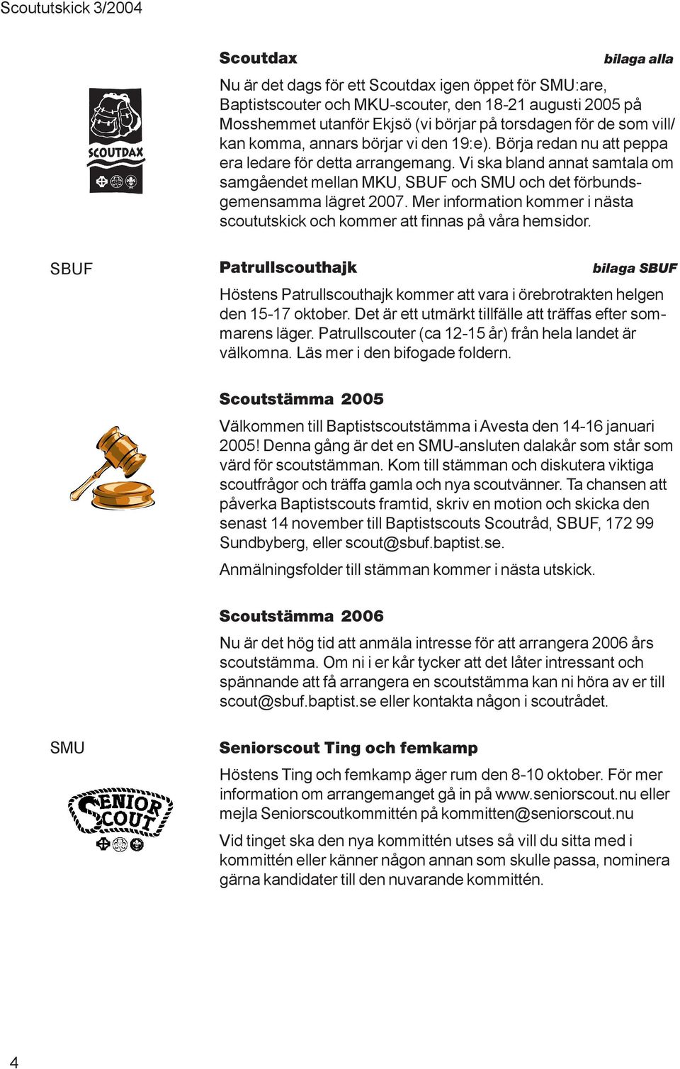 Vi ska bland annat samtala om samgåendet mellan MKU, SBUF och och det förbundsgemensamma lägret 2007. Mer information kommer i nästa scoututskick och kommer att finnas på våra hemsidor.