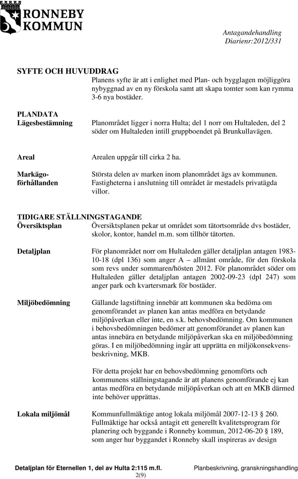 Areal Markägoförhållanden Arealen uppgår till cirka 2 ha. Största delen av marken inom planområdet ägs av kommunen. Fastigheterna i anslutning till området är mestadels privatägda villor.